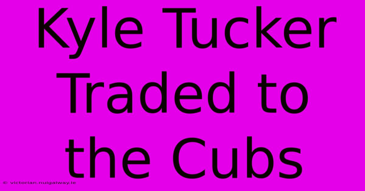 Kyle Tucker Traded To The Cubs