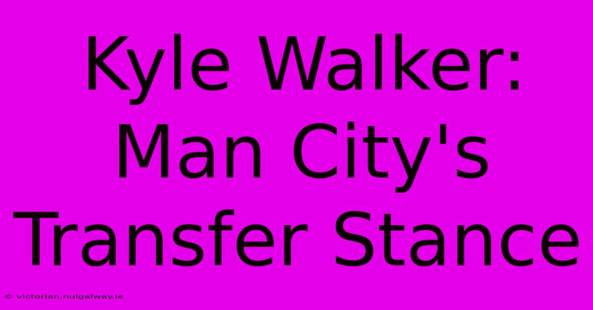 Kyle Walker: Man City's Transfer Stance