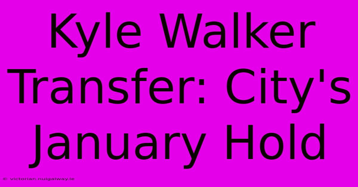 Kyle Walker Transfer: City's January Hold