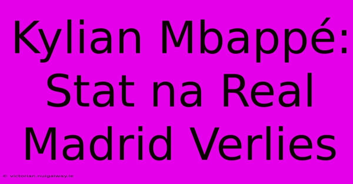Kylian Mbappé: Stat Na Real Madrid Verlies 