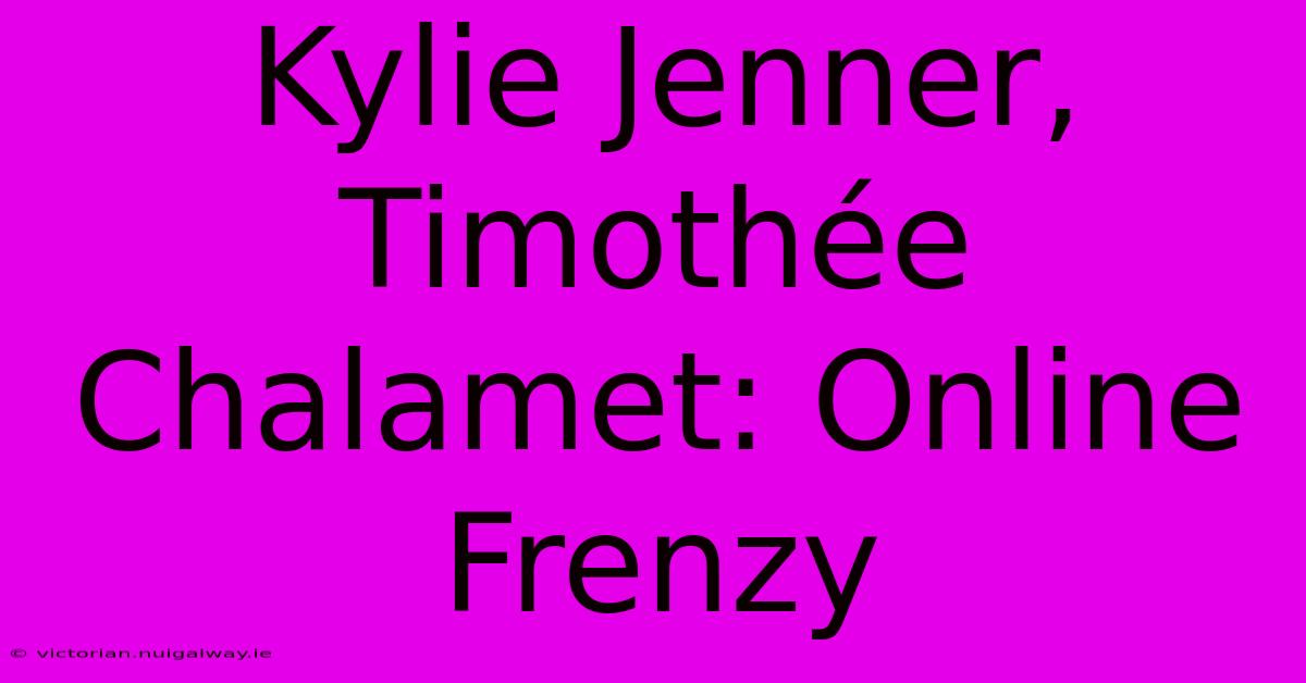 Kylie Jenner, Timothée Chalamet: Online Frenzy