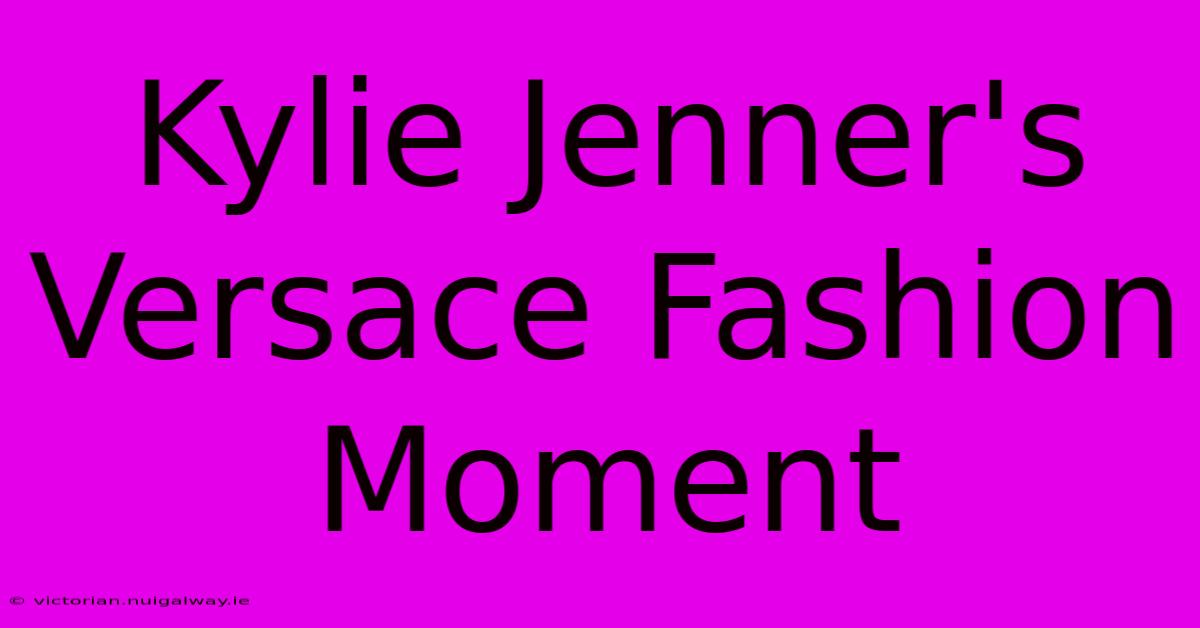 Kylie Jenner's Versace Fashion Moment