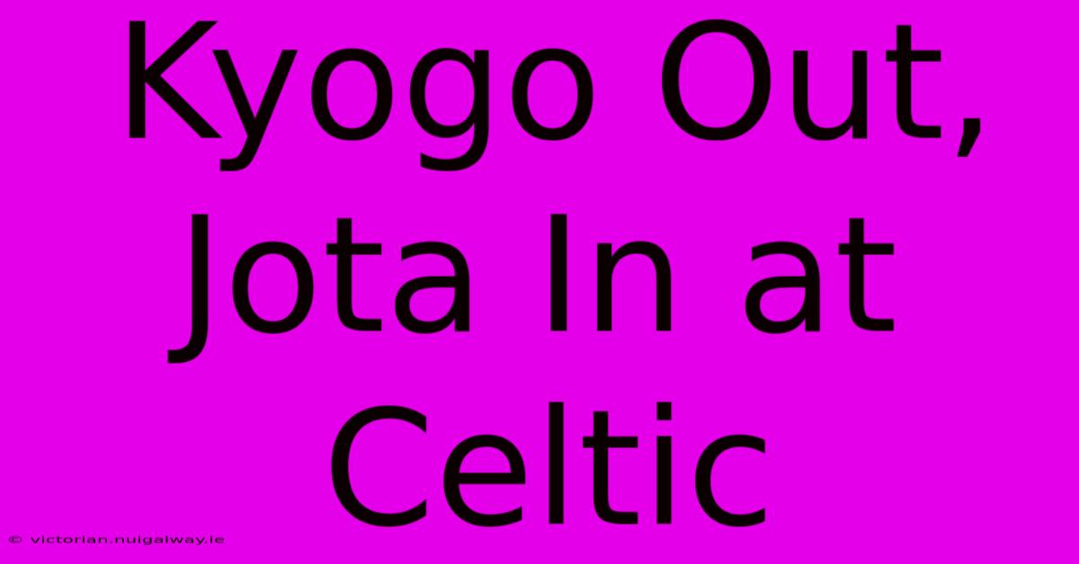 Kyogo Out, Jota In At Celtic