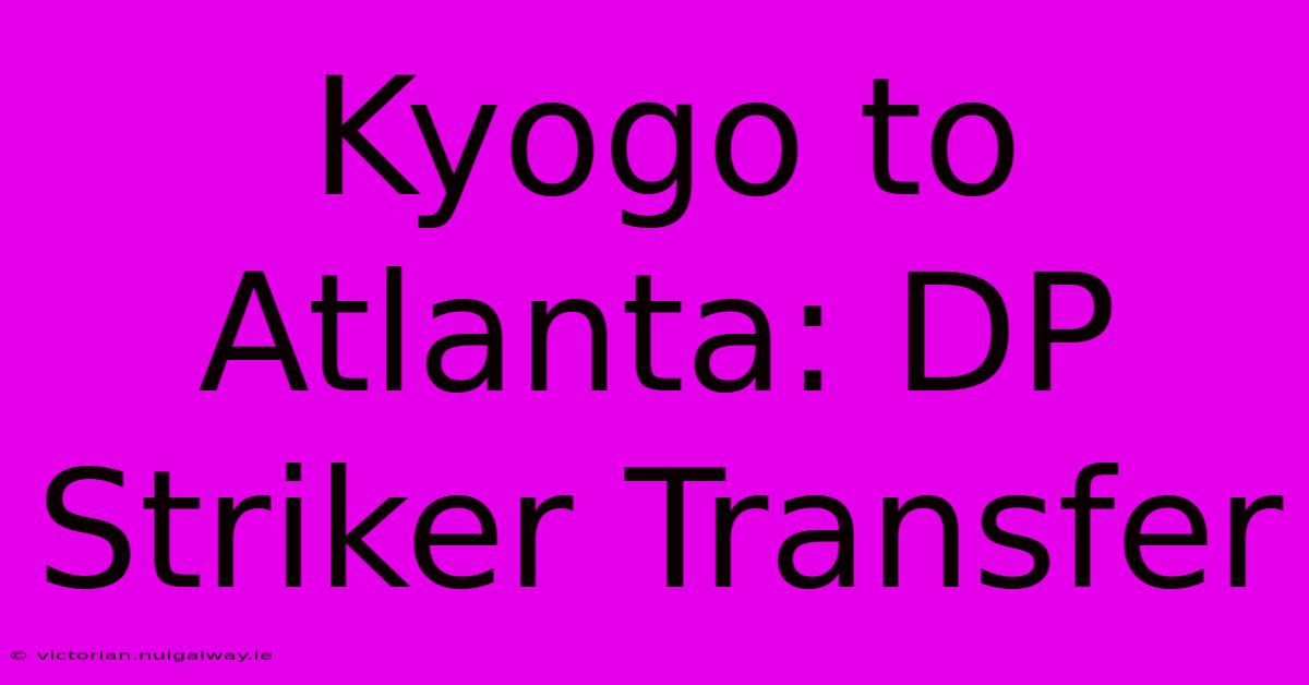 Kyogo To Atlanta: DP Striker Transfer