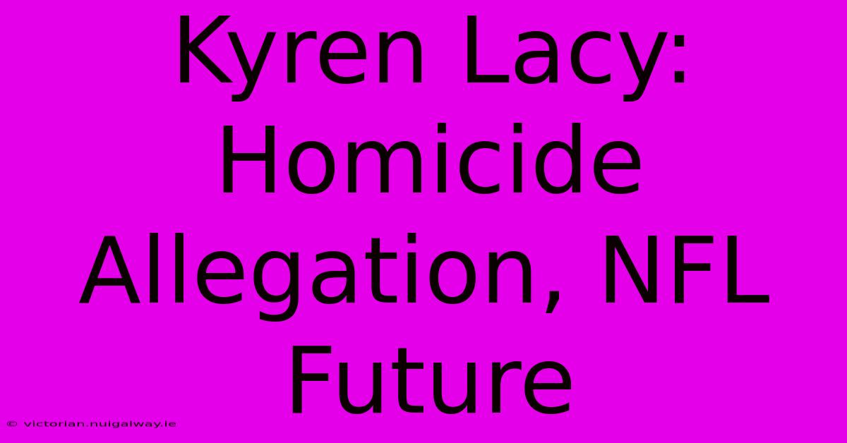 Kyren Lacy: Homicide Allegation, NFL Future