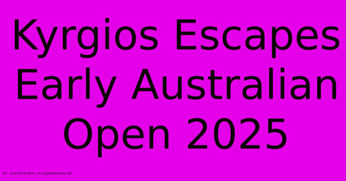 Kyrgios Escapes Early Australian Open 2025