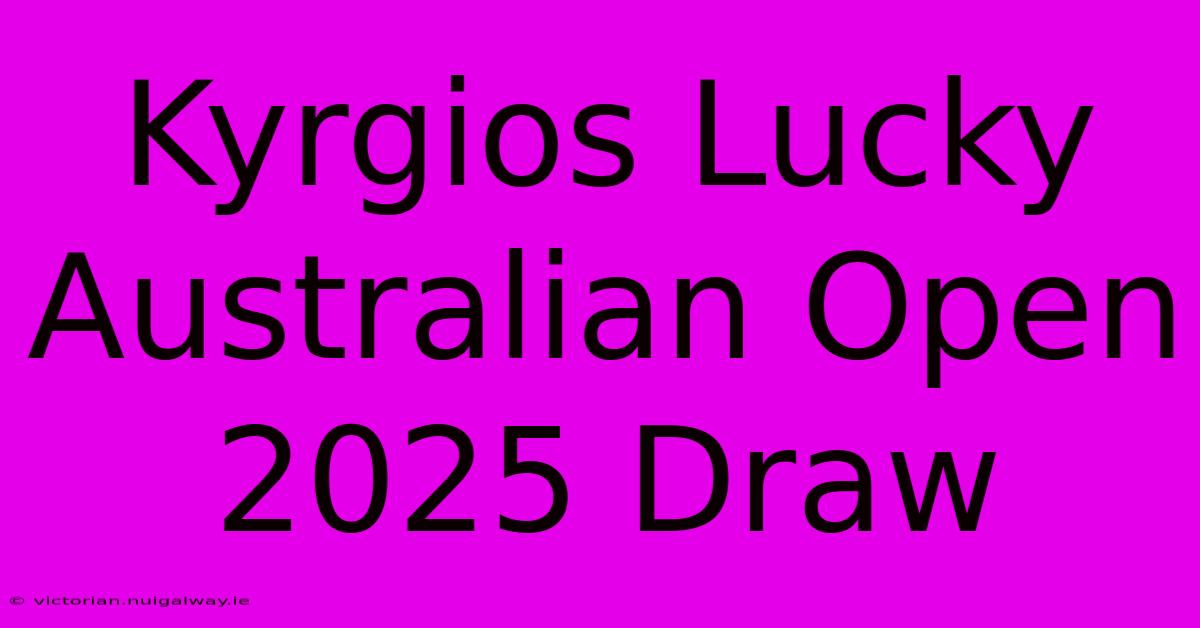 Kyrgios Lucky Australian Open 2025 Draw