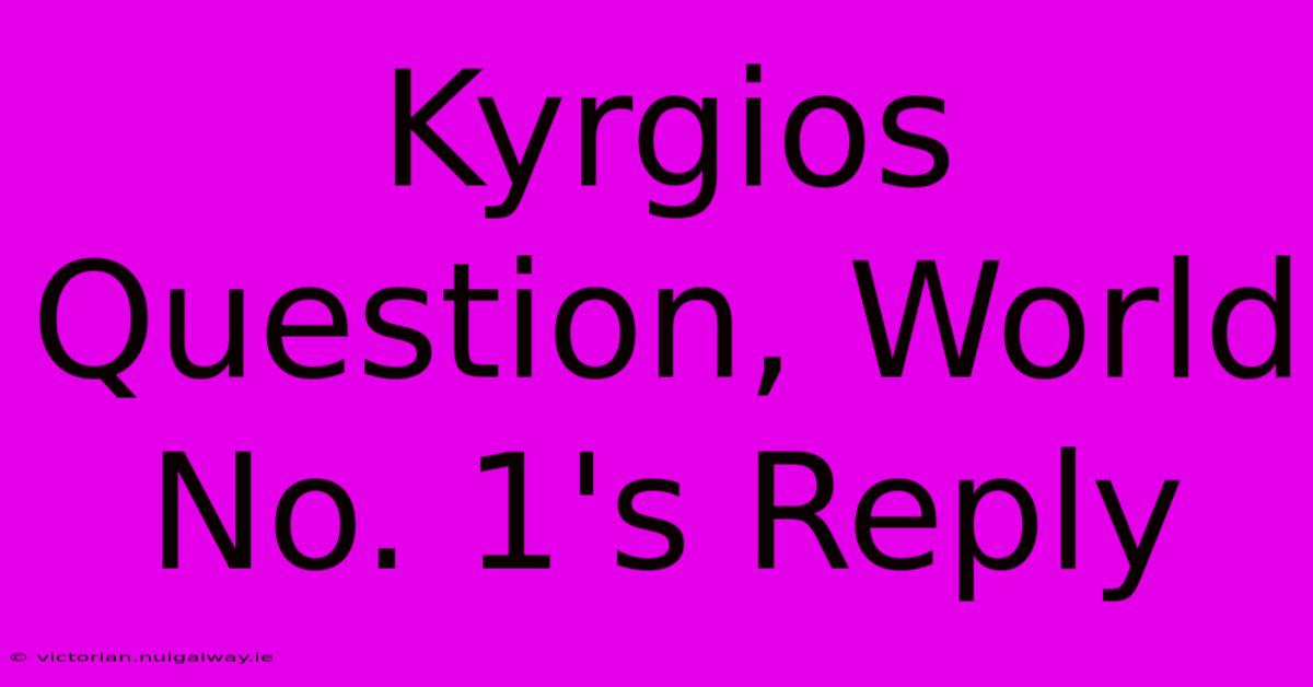 Kyrgios Question, World No. 1's Reply