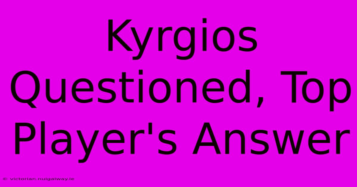 Kyrgios Questioned, Top Player's Answer