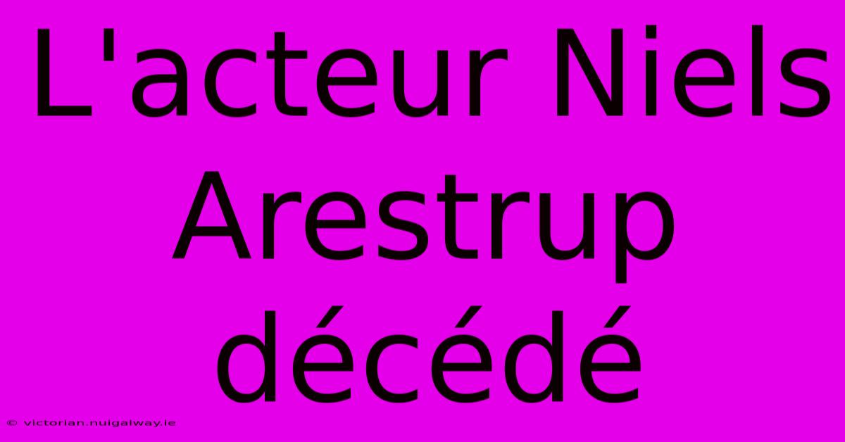 L'acteur Niels Arestrup Décédé