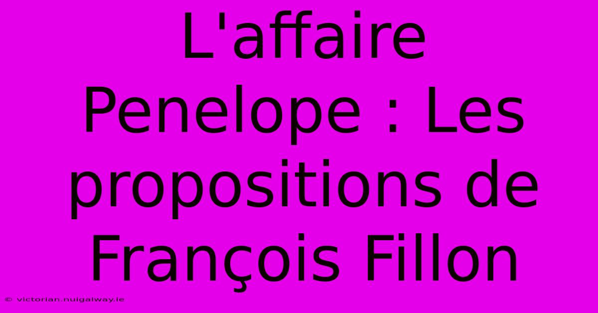 L'affaire Penelope : Les Propositions De François Fillon 