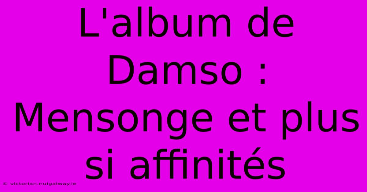 L'album De Damso : Mensonge Et Plus Si Affinités