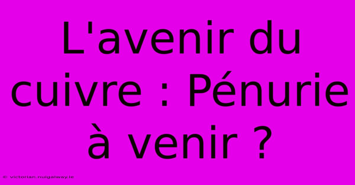 L'avenir Du Cuivre : Pénurie À Venir ?