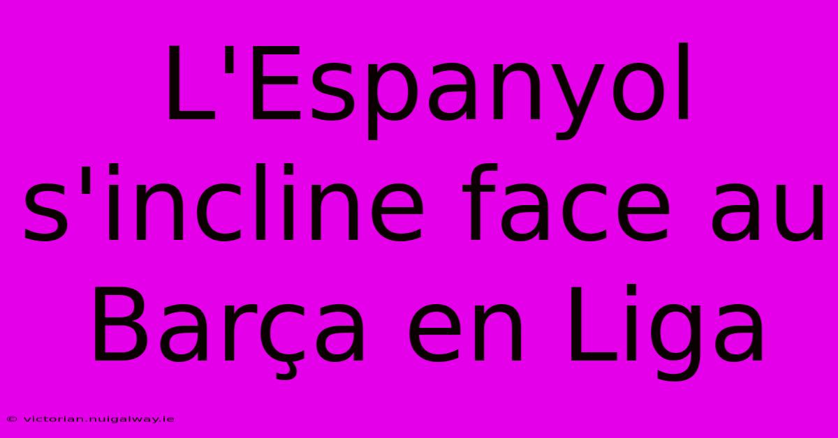 L'Espanyol S'incline Face Au Barça En Liga