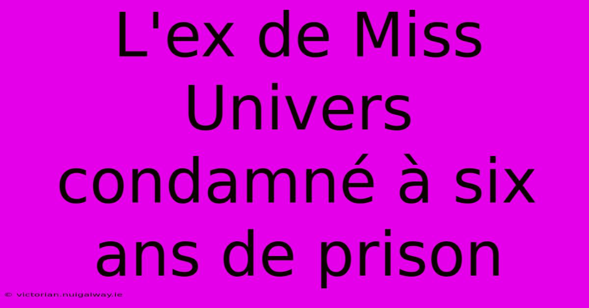 L'ex De Miss Univers Condamné À Six Ans De Prison