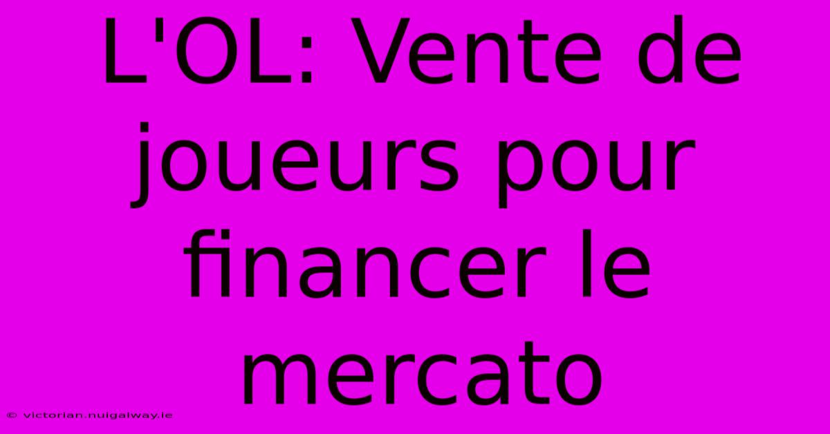 L'OL: Vente De Joueurs Pour Financer Le Mercato