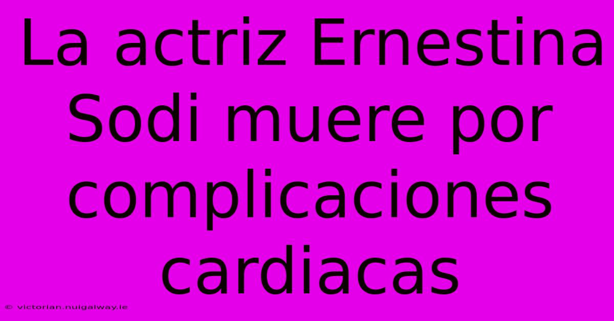 La Actriz Ernestina Sodi Muere Por Complicaciones Cardiacas 