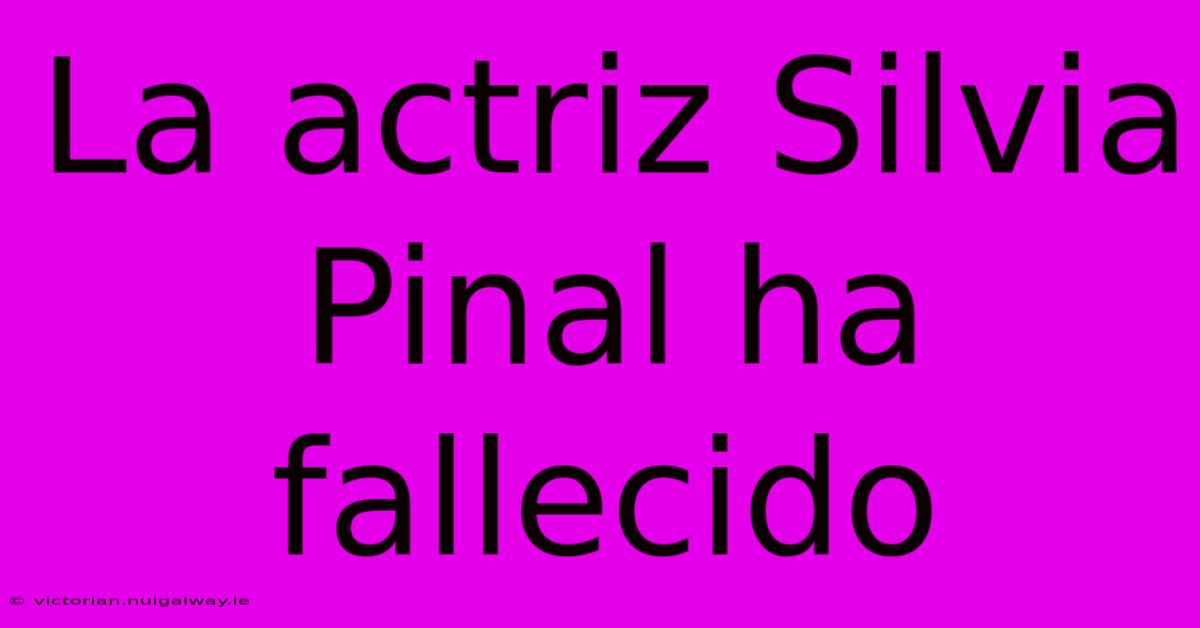 La Actriz Silvia Pinal Ha Fallecido