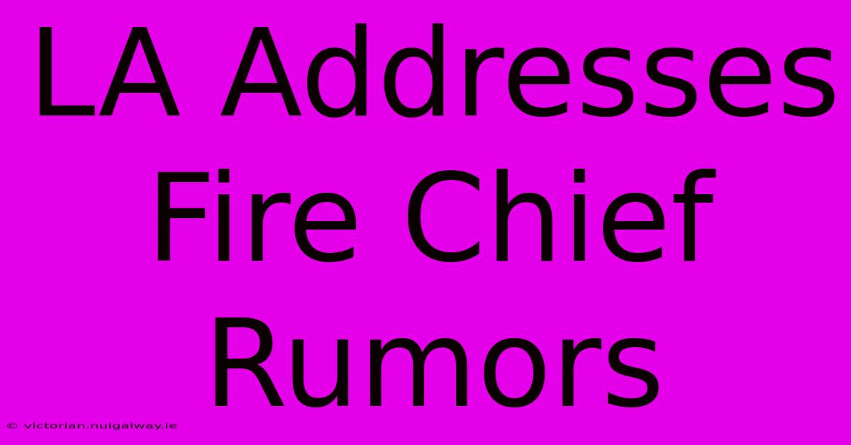 LA Addresses Fire Chief Rumors