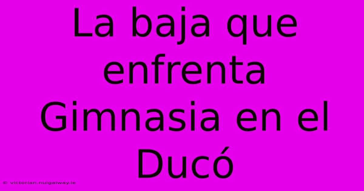 La Baja Que Enfrenta Gimnasia En El Ducó 