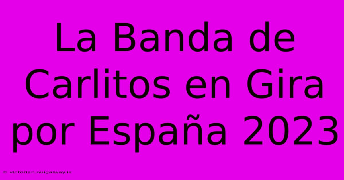 La Banda De Carlitos En Gira Por España 2023