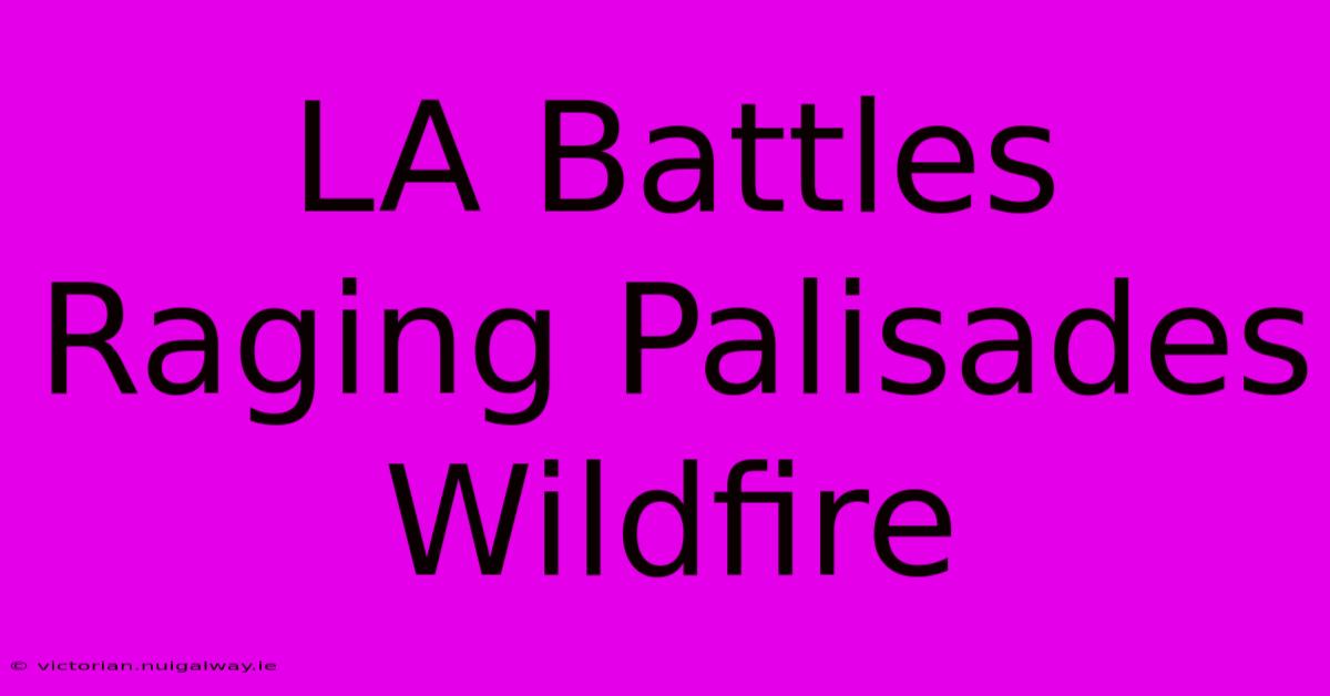 LA Battles Raging Palisades Wildfire