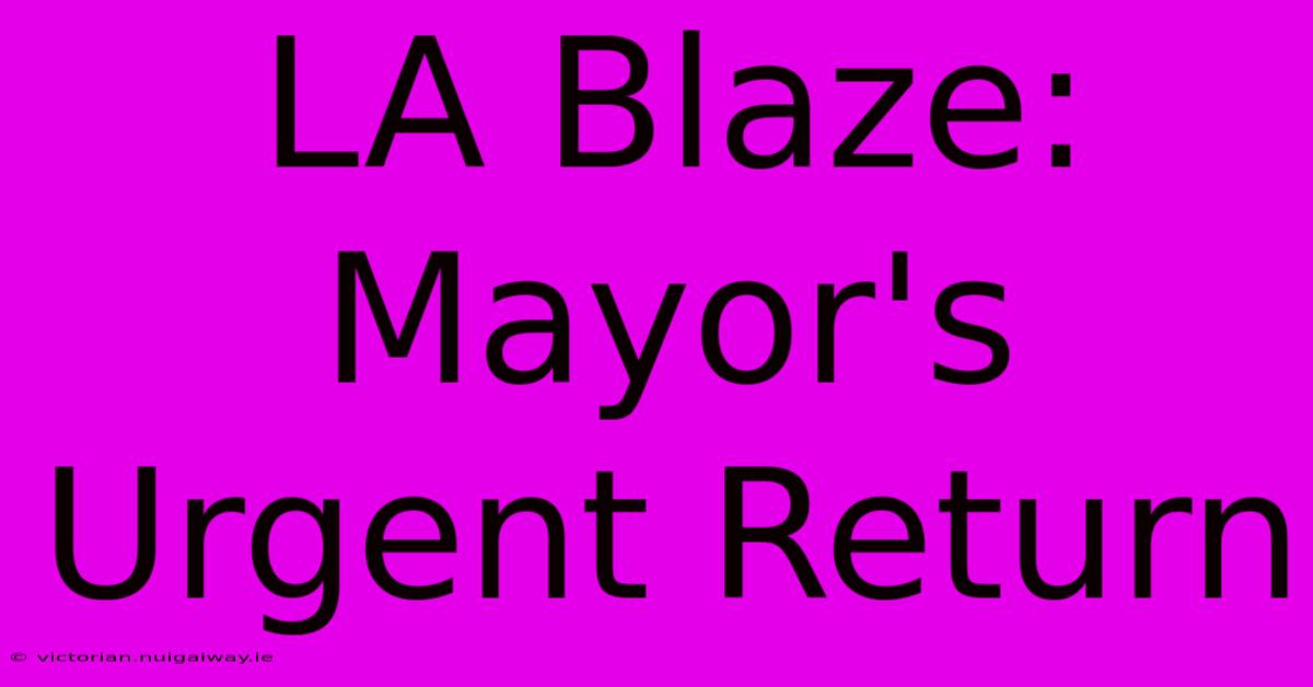 LA Blaze: Mayor's Urgent Return