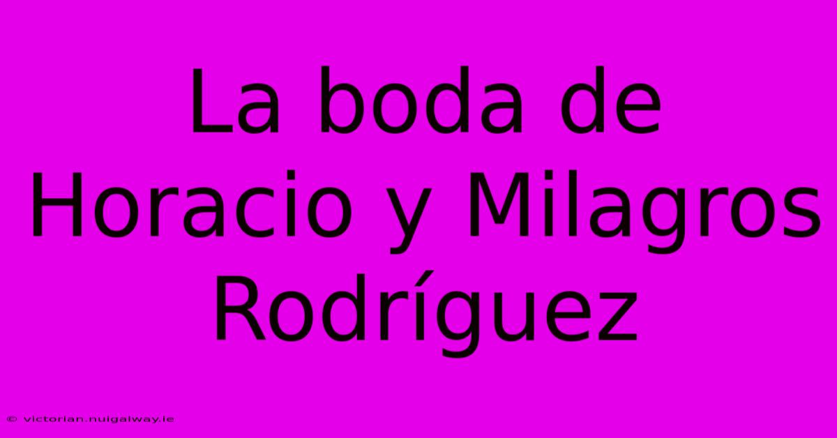 La Boda De Horacio Y Milagros Rodríguez