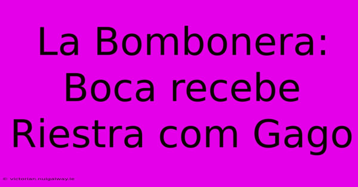 La Bombonera: Boca Recebe Riestra Com Gago