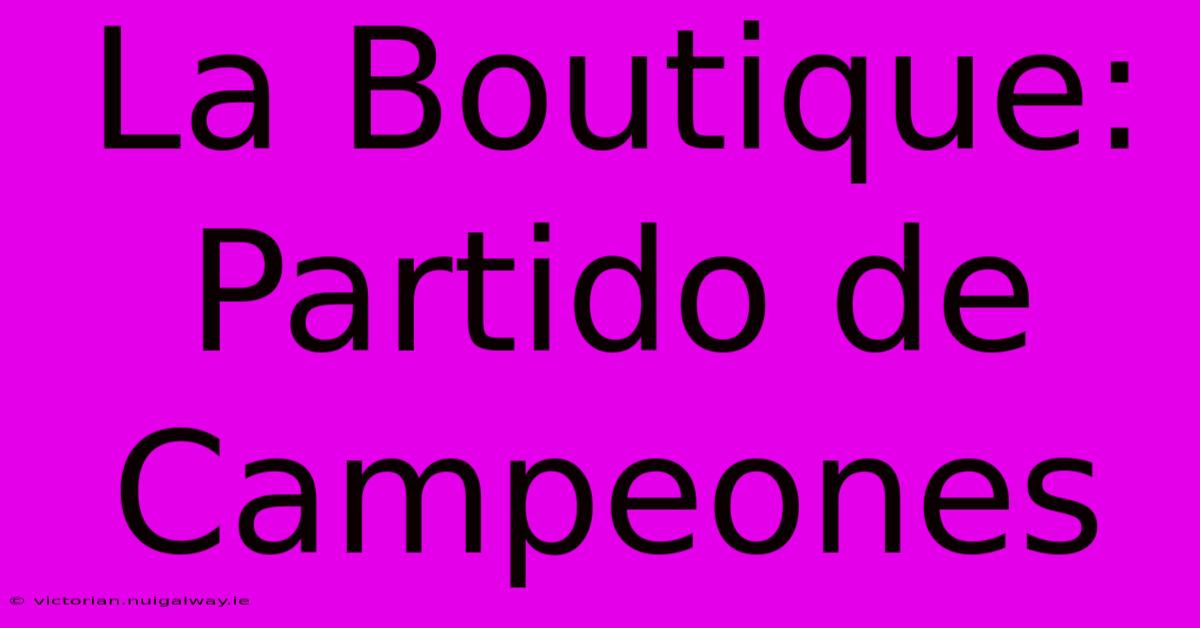 La Boutique: Partido De Campeones