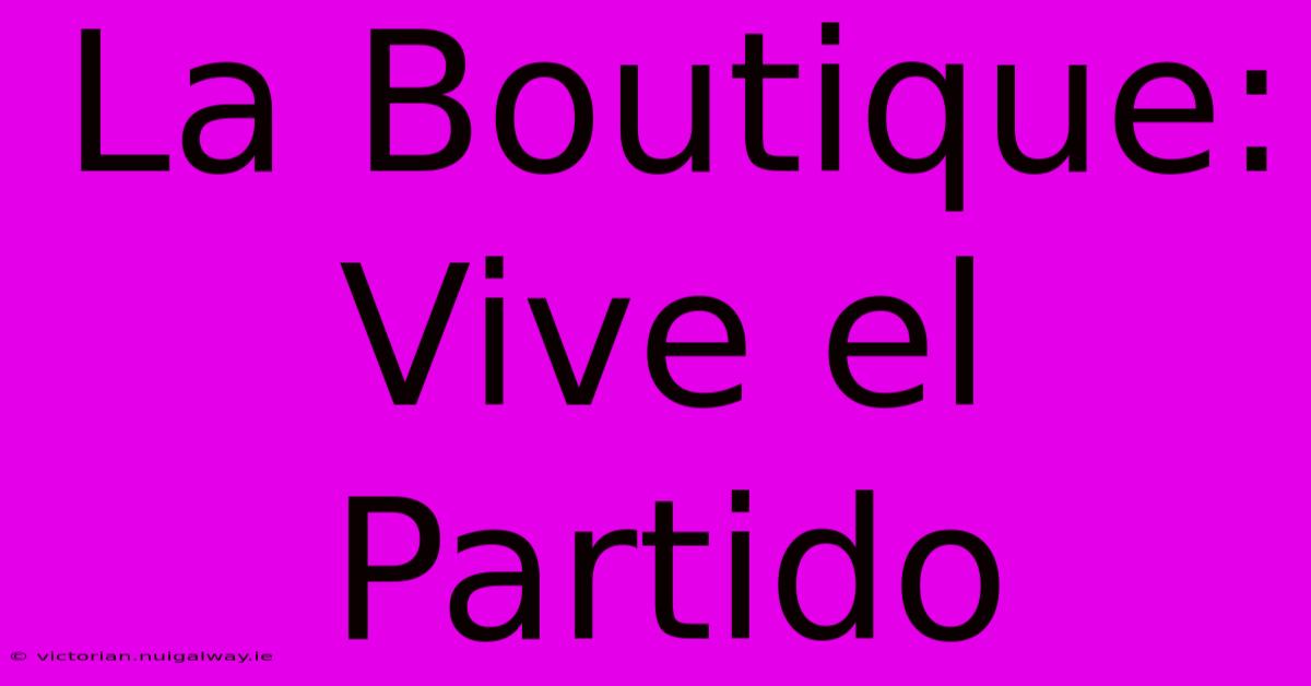 La Boutique: Vive El Partido