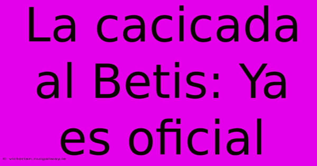 La Cacicada Al Betis: Ya Es Oficial