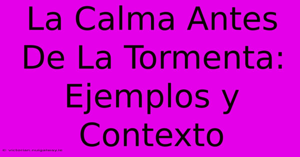 La Calma Antes De La Tormenta:  Ejemplos Y Contexto 