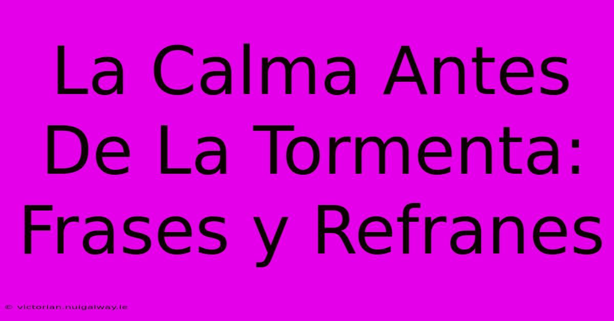 La Calma Antes De La Tormenta:  Frases Y Refranes