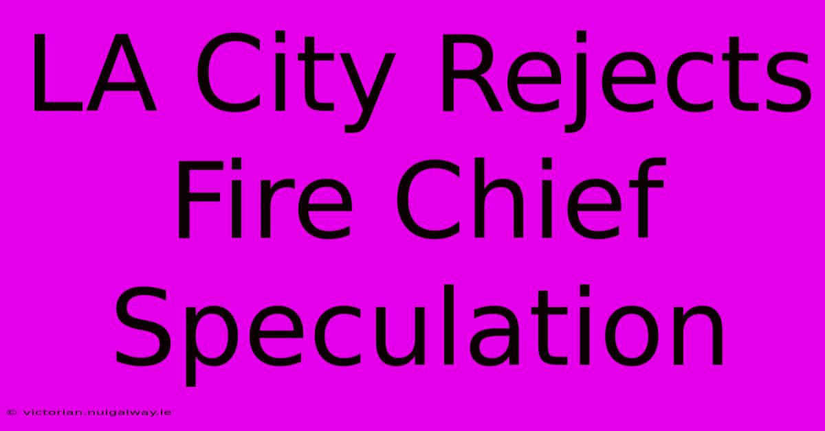 LA City Rejects Fire Chief Speculation