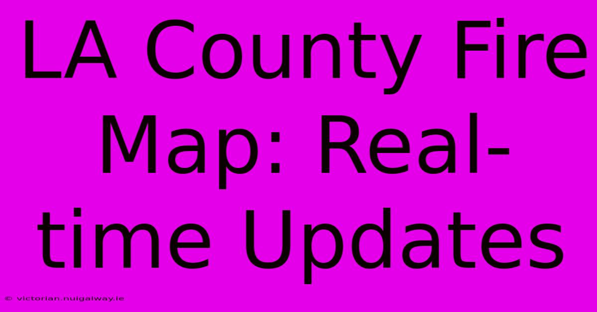 LA County Fire Map: Real-time Updates