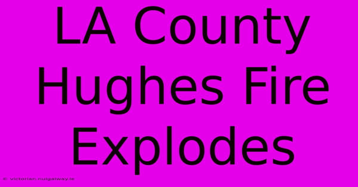 LA County Hughes Fire Explodes