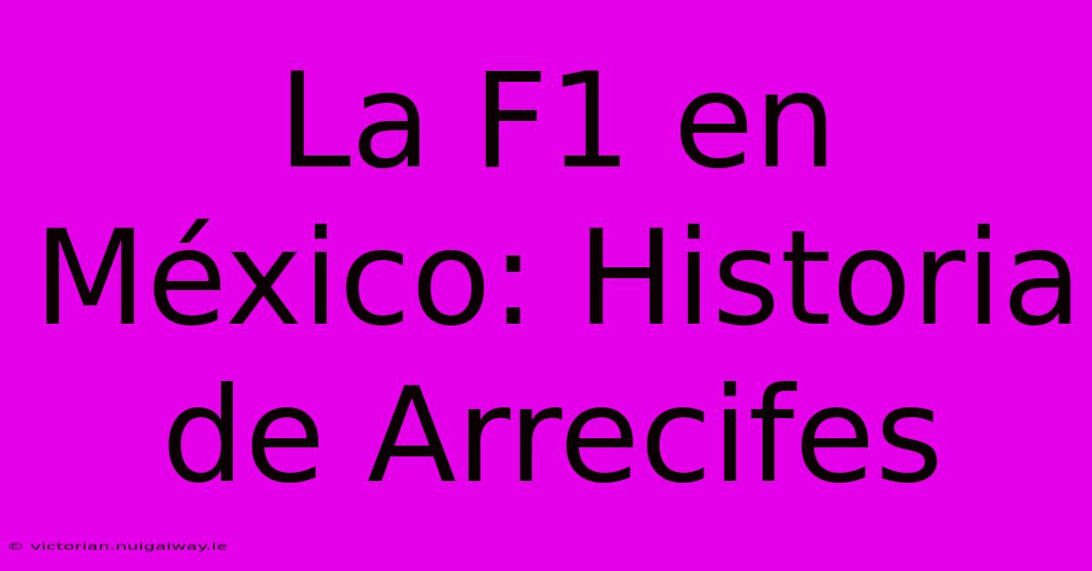 La F1 En México: Historia De Arrecifes