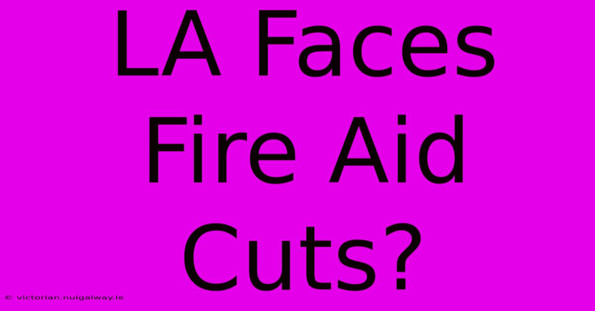 LA Faces Fire Aid Cuts?