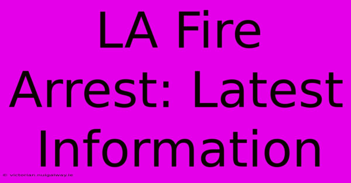 LA Fire Arrest: Latest Information