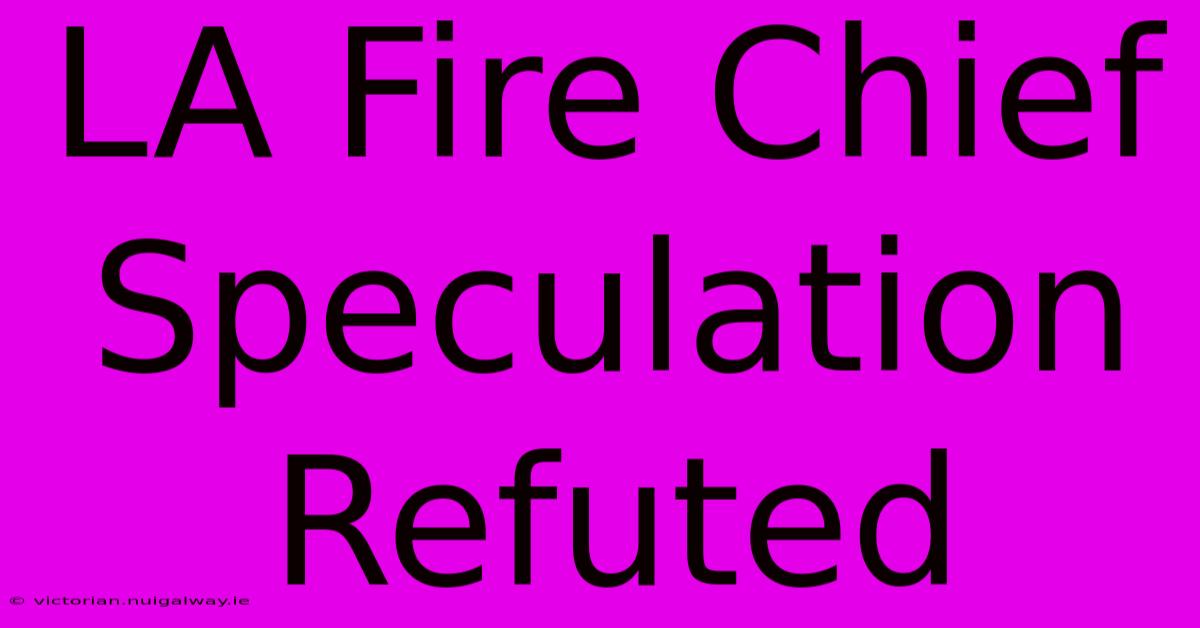 LA Fire Chief Speculation Refuted