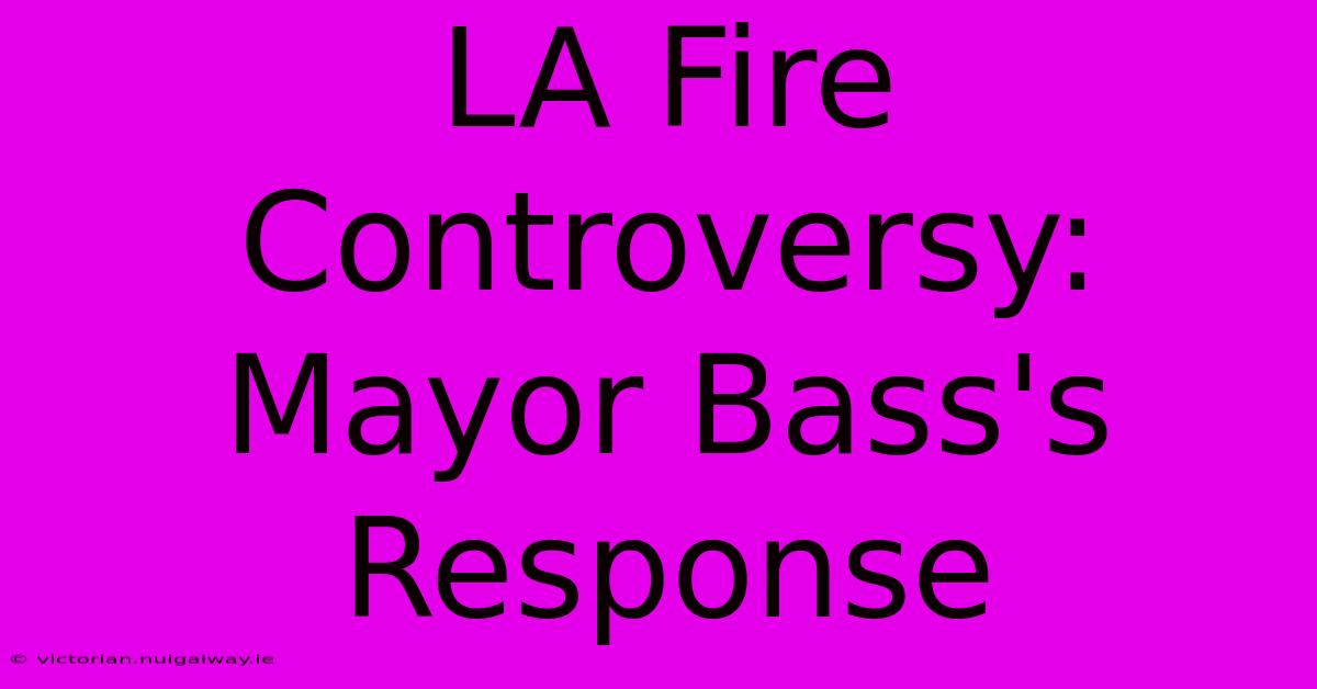 LA Fire Controversy: Mayor Bass's Response