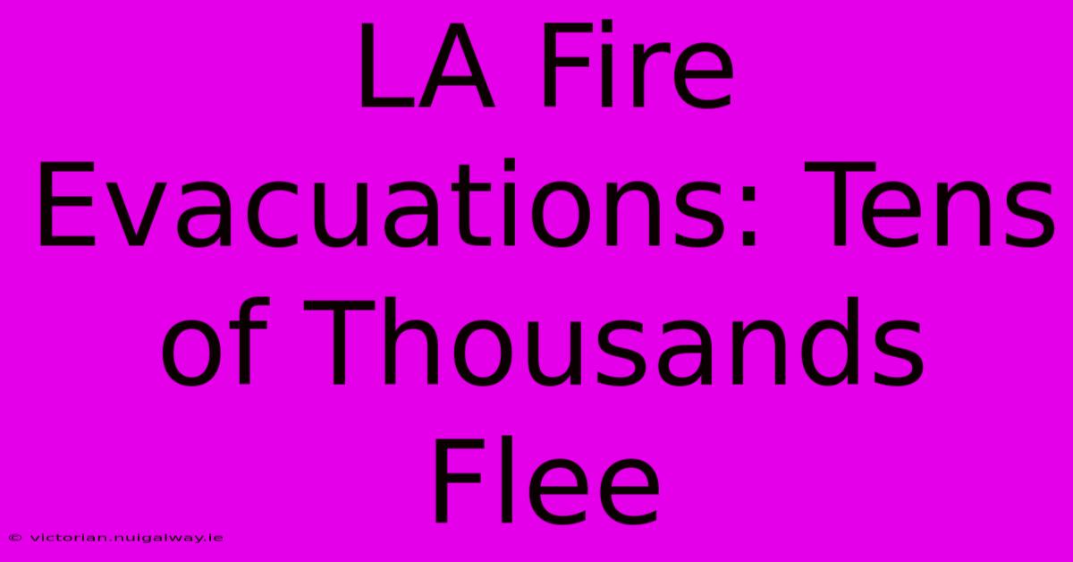 LA Fire Evacuations: Tens Of Thousands Flee