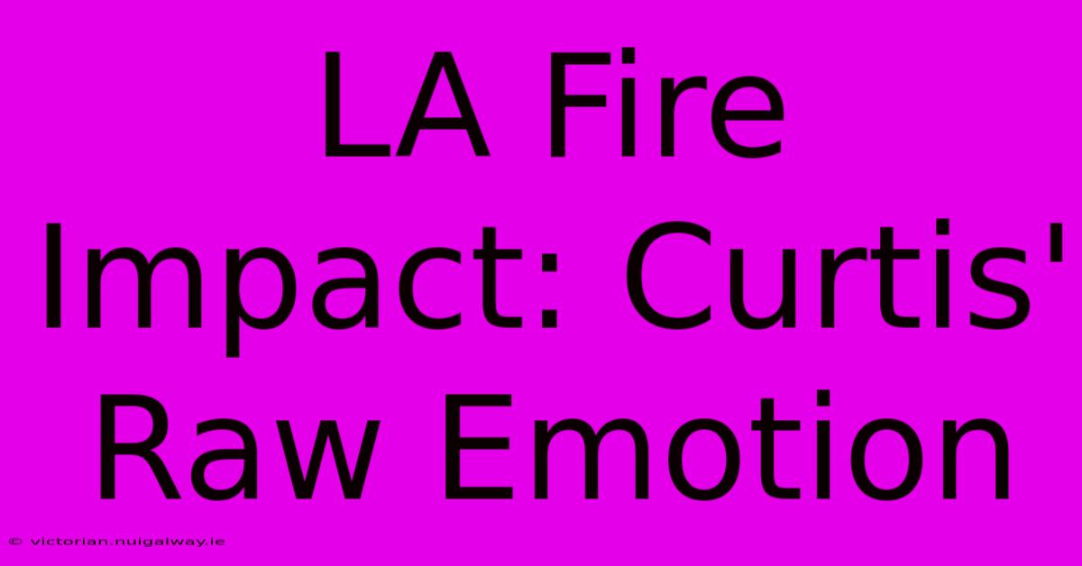 LA Fire Impact: Curtis' Raw Emotion