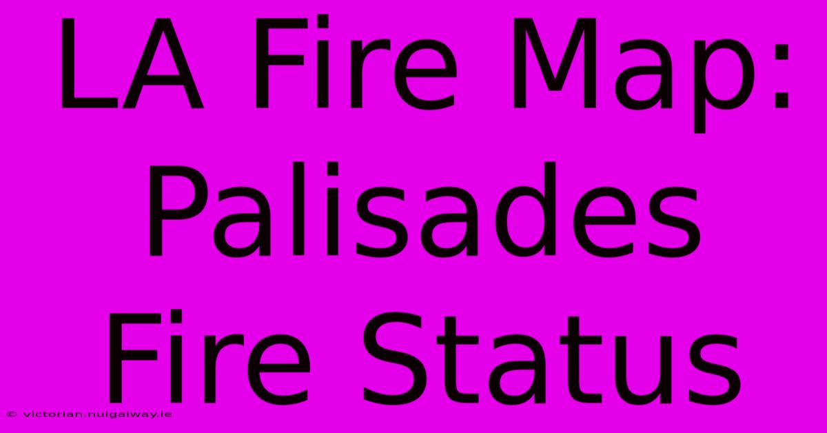 LA Fire Map: Palisades Fire Status