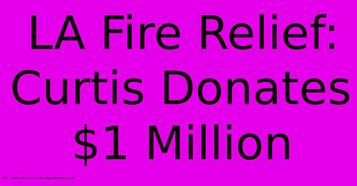 LA Fire Relief:  Curtis Donates $1 Million