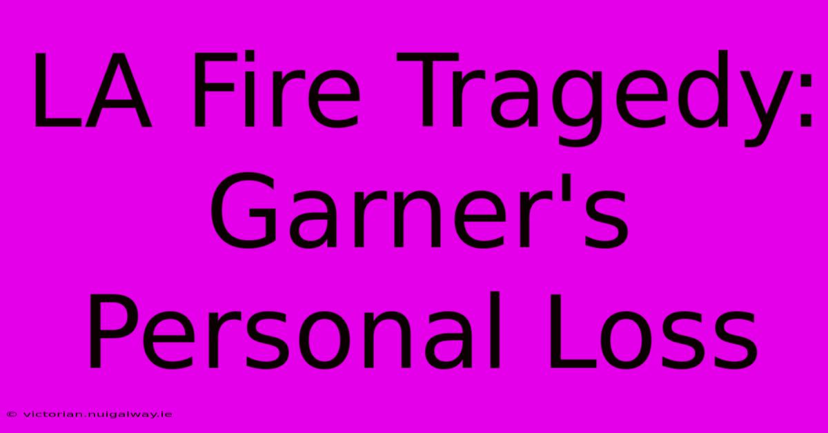 LA Fire Tragedy: Garner's Personal Loss