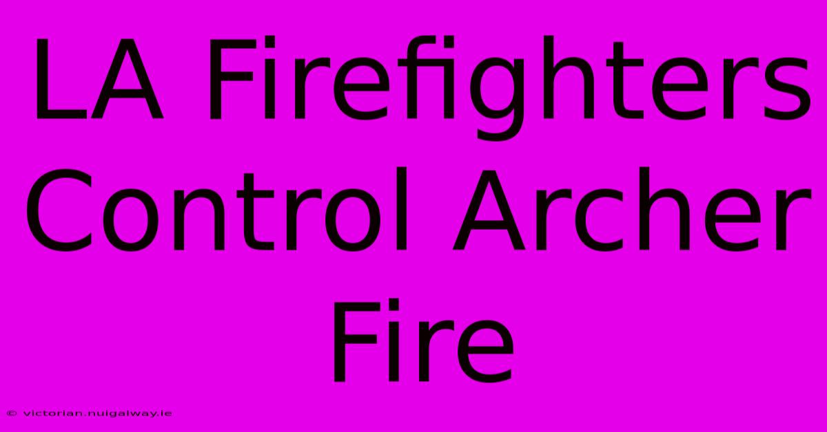 LA Firefighters Control Archer Fire