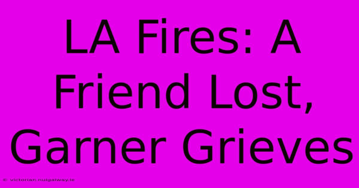 LA Fires: A Friend Lost, Garner Grieves