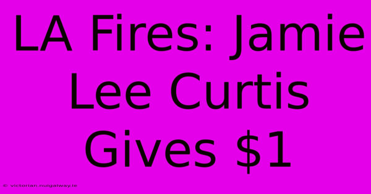 LA Fires: Jamie Lee Curtis Gives $1